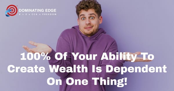 100% Of Your Ability To Create Wealth Is Dependent On One Thing!